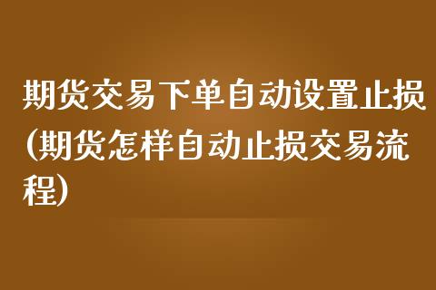 期货交易下单自动设置止损(期货怎样自动止损交易流程)_https://www.zztgc.com_期货开户_第1张