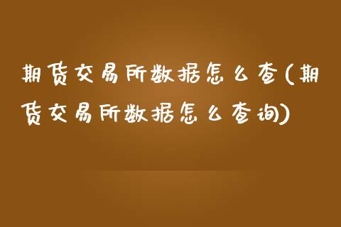 期货交易所数据怎么查(期货交易所数据怎么查询)_https://www.zztgc.com_黄金期货_第1张