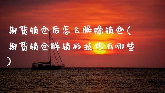 期货锁仓后怎么解除锁仓(期货锁仓解锁的技巧有哪些)_https://www.zztgc.com_期货行情_第1张