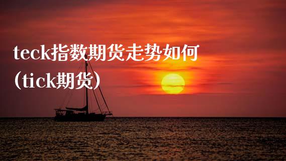 teck指数期货走势如何(tick期货)_期货入门_第1张_珍投期货网 teck指数期货走势如何(tick期货)_https://www.zztgc.com_期货入门_第1张