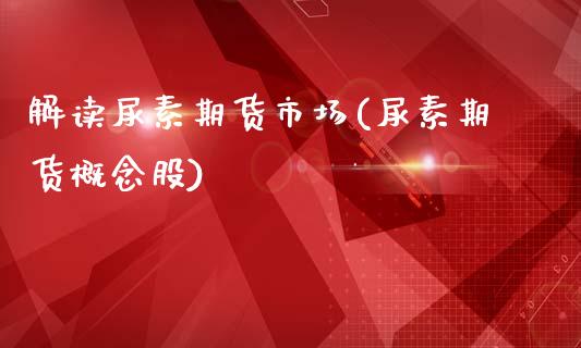 解读尿素期货市场(尿素期货概念股)_https://www.zztgc.com_期货入门_第1张