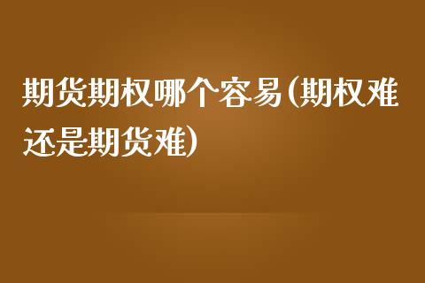 期货期权哪个容易(期权难还是期货难)_https://www.zztgc.com_原油期货_第1张
