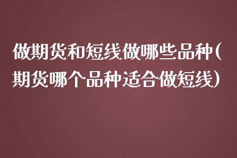 做期货和短线做哪些品种(期货哪个品种适合做短线)_https://www.zztgc.com_黄金期货_第1张