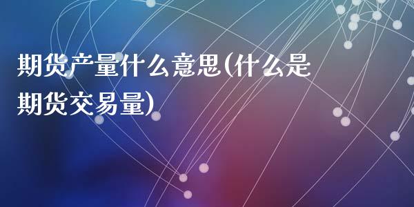 期货产量什么意思(什么是期货交易量)_https://www.zztgc.com_期货直播_第1张