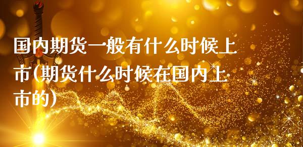 国内期货一般有什么时候上市(期货什么时候在国内上市的)_https://www.zztgc.com_期货直播_第1张