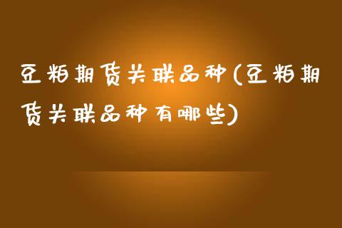 豆粕期货关联品种(豆粕期货关联品种有哪些)_https://www.zztgc.com_期货行情_第1张