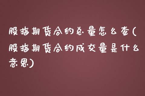 股指期货合约总量怎么查(股指期货合约成交量是什么意思)_https://www.zztgc.com_黄金期货_第1张