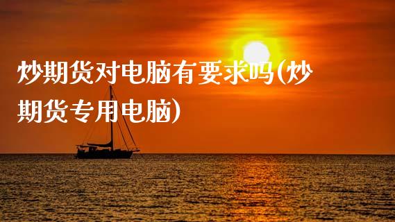 炒期货对电脑有要求吗(炒期货专用电脑)_https://www.zztgc.com_黄金期货_第1张