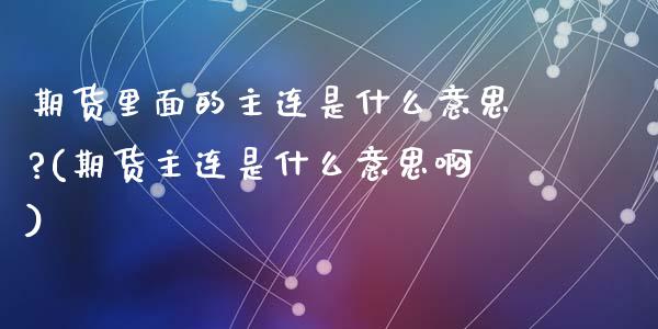 期货里面的主连是什么意思?(期货主连是什么意思啊)_https://www.zztgc.com_期货入门_第1张