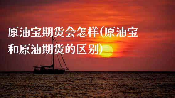原油宝期货会怎样(原油宝和原油期货的区别)_https://www.zztgc.com_期货行情_第1张
