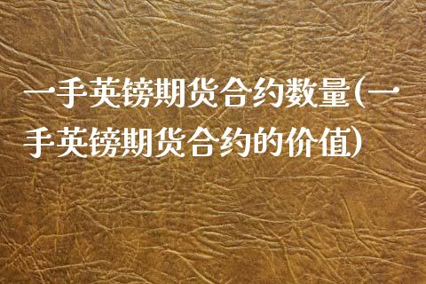 一手英镑期货合约数量(一手英镑期货合约的价值)_https://www.zztgc.com_原油期货_第1张