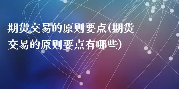 期货交易的原则要点(期货交易的原则要点有哪些)_https://www.zztgc.com_期货行情_第1张