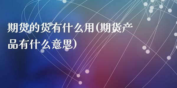期货的货有什么用(期货产品有什么意思)_https://www.zztgc.com_期货行情_第1张