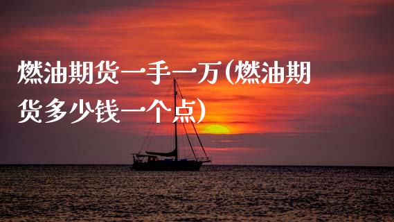 燃油期货一手一万(燃油期货多少钱一个点)_https://www.zztgc.com_黄金期货_第1张
