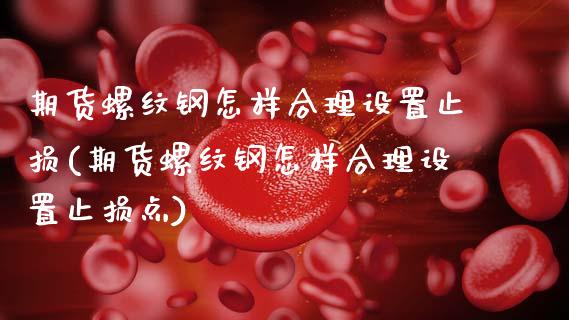 期货螺纹钢怎样合理设置止损(期货螺纹钢怎样合理设置止损点)_https://www.zztgc.com_期货直播_第1张
