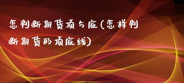 怎判断期货顶与底(怎样判断期货的顶底线)_https://www.zztgc.com_期货行情_第1张