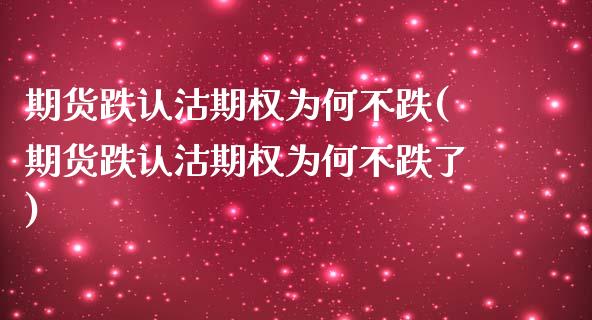 期货跌认沽期权为何不跌(期货跌认沽期权为何不跌了)_https://www.zztgc.com_黄金期货_第1张
