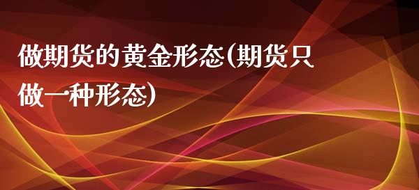 做期货的黄金形态(期货只做一种形态)_https://www.zztgc.com_期货行情_第1张
