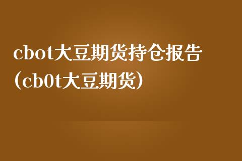 cbot大豆期货持仓报告(cb0t大豆期货)_https://www.zztgc.com_期货行情_第1张