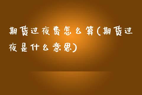 期货过夜费怎么算(期货过夜是什么意思)_https://www.zztgc.com_原油期货_第1张