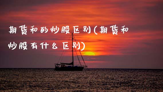 期货和的炒股区别(期货和炒股有什么区别)_https://www.zztgc.com_原油期货_第1张