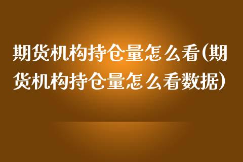 期货机构持仓量怎么看(期货机构持仓量怎么看数据)_https://www.zztgc.com_期货直播_第1张