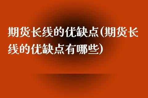 期货长线的优缺点(期货长线的优缺点有哪些)_https://www.zztgc.com_期货开户_第1张
