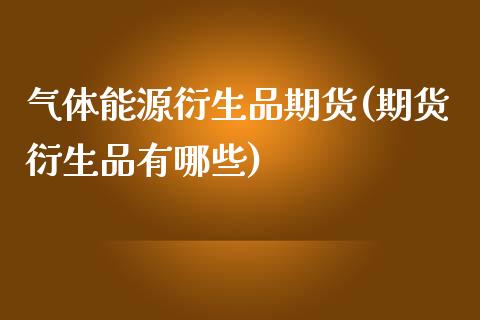 气体能源衍生品期货(期货衍生品有哪些)_https://www.zztgc.com_黄金期货_第1张
