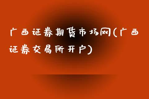 广西证券期货市场网(广西证券交易所开户)_https://www.zztgc.com_黄金期货_第1张