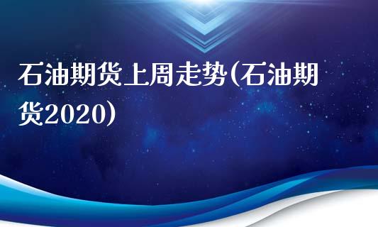 石油期货上周走势(石油期货2020)_https://www.zztgc.com_黄金期货_第1张