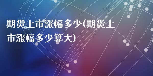 期货上市涨幅多少(期货上市涨幅多少算大)_https://www.zztgc.com_期货直播_第1张