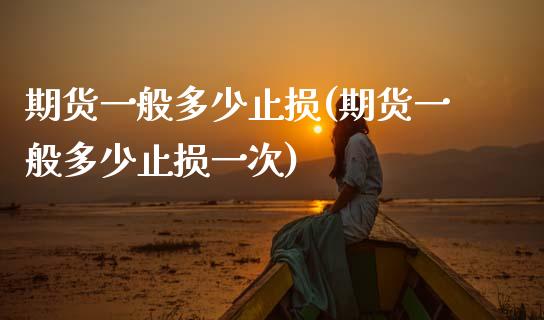 期货一般多少止损(期货一般多少止损一次)_https://www.zztgc.com_期货行情_第1张