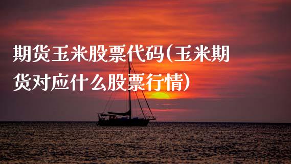 期货玉米股票代码(玉米期货对应什么股票行情)_https://www.zztgc.com_期货直播_第1张