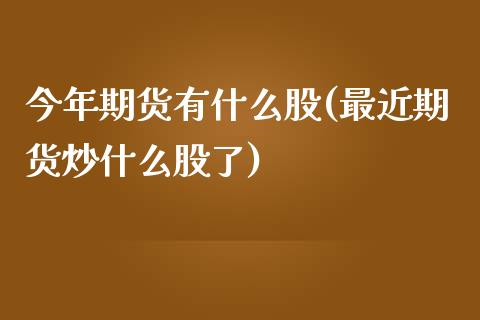 今年期货有什么股(最近期货炒什么股了)_https://www.zztgc.com_期货直播_第1张
