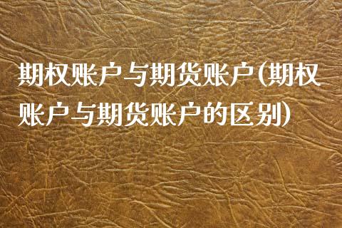 期权账户与期货账户(期权账户与期货账户的区别)_https://www.zztgc.com_期货入门_第1张