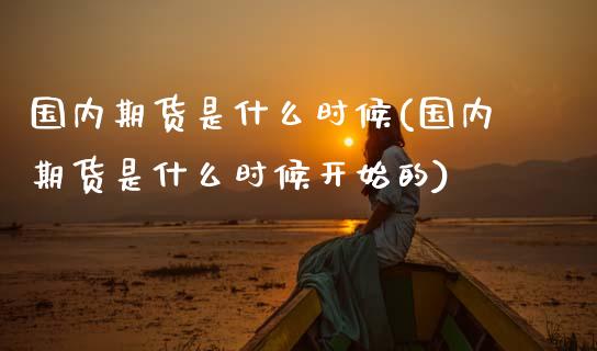 国内期货是什么时候(国内期货是什么时候开始的)_https://www.zztgc.com_期货入门_第1张