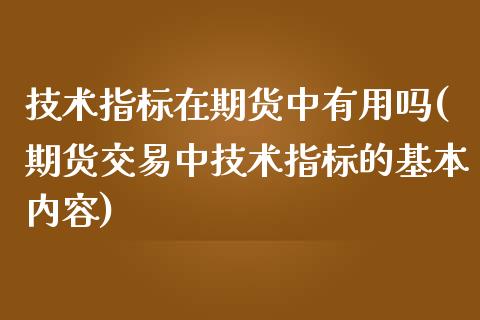 技术指标在期货中有用吗(期货交易中技术指标的基本内容)_https://www.zztgc.com_期货直播_第1张