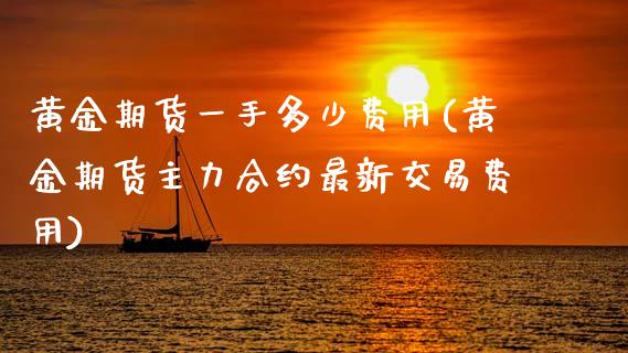 黄金期货一手多少费用(黄金期货主力合约最新交易费用)_原油期货_第1张_珍投期货网 黄金期货一手多少费用(黄金期货主力合约最新交易费用)_https://www.zztgc.com_原油期货_第1张