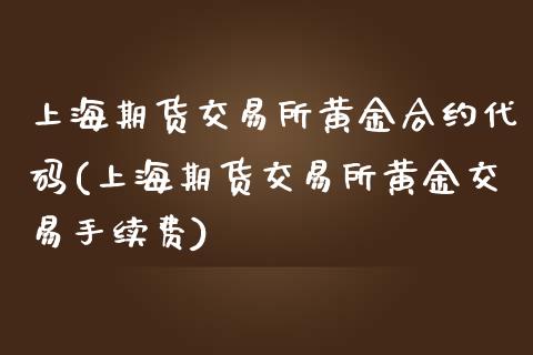 上海期货交易所黄金合约代码(上海期货交易所黄金交易手续费)_https://www.zztgc.com_期货开户_第1张