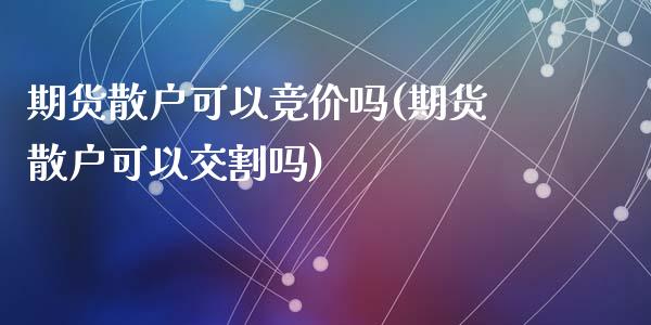 期货散户可以竞价吗(期货散户可以交割吗)_https://www.zztgc.com_期货行情_第1张