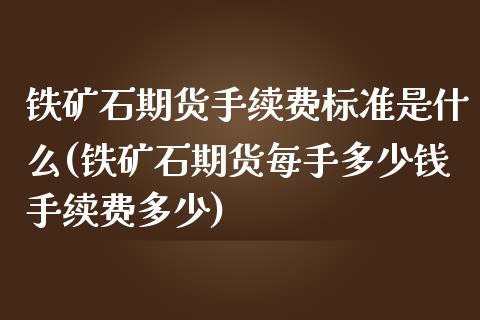 铁矿石期货手续费标准是什么(铁矿石期货每手多少钱手续费多少)_https://www.zztgc.com_黄金期货_第1张
