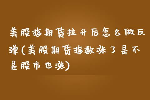 美股指期货拉升后怎么做反弹(美股期货指数涨了是不是股市也涨)_https://www.zztgc.com_期货入门_第1张
