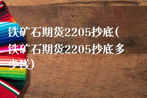 铁矿石期货2205抄底(铁矿石期货2205抄底多少钱)_https://www.zztgc.com_期货入门_第1张