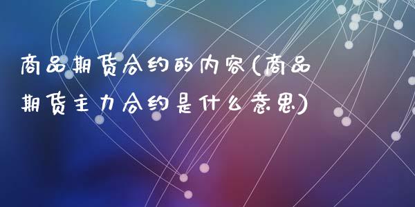 商品期货合约的内容(商品期货主力合约是什么意思)_https://www.zztgc.com_期货行情_第1张