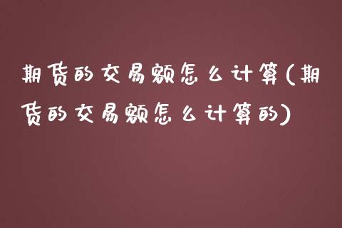 期货的交易额怎么计算(期货的交易额怎么计算的)_https://www.zztgc.com_期货直播_第1张