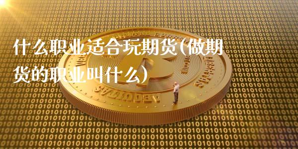 什么职业适合玩期货(做期货的职业叫什么)_https://www.zztgc.com_原油期货_第1张