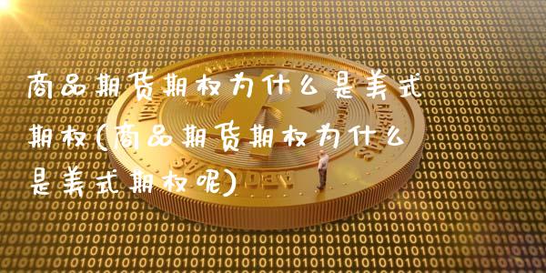 商品期货期权为什么是美式期权(商品期货期权为什么是美式期权呢)_https://www.zztgc.com_黄金期货_第1张