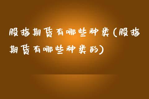 股指期货有哪些种类(股指期货有哪些种类的)_https://www.zztgc.com_原油期货_第1张