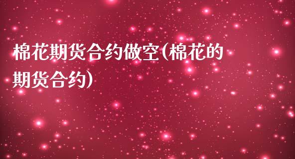 棉花期货合约做空(棉花的期货合约)_https://www.zztgc.com_期货入门_第1张