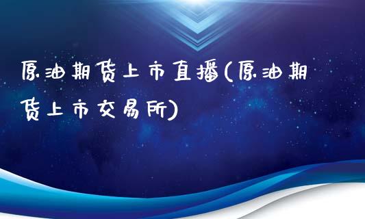 原油期货上市直播(原油期货上市交易所)_https://www.zztgc.com_期货直播_第1张